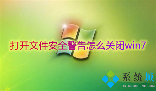 打开文件安全警告怎么关闭win7?(打开文件安全警告关闭的方法)