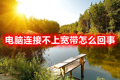 电脑连接不上宽带怎么回事?(电脑连接不上宽带的原因及解决办法)