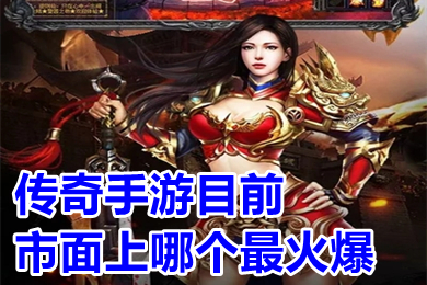 传奇手游目前市面上哪个最火爆?(2023好玩人多的传奇手游排行)