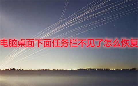 电脑桌面下面任务栏不见了怎么恢复?(电脑任务栏不见了怎么调出来)