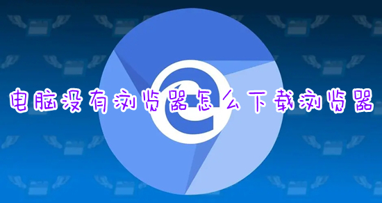 电脑没有浏览器怎么下载浏览器?(怎么下载浏览器到电脑桌面)