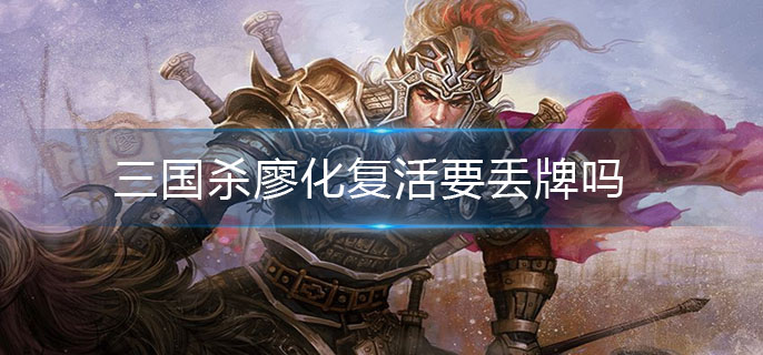 三国杀廖化复活要丢牌吗(廖化复活介绍)