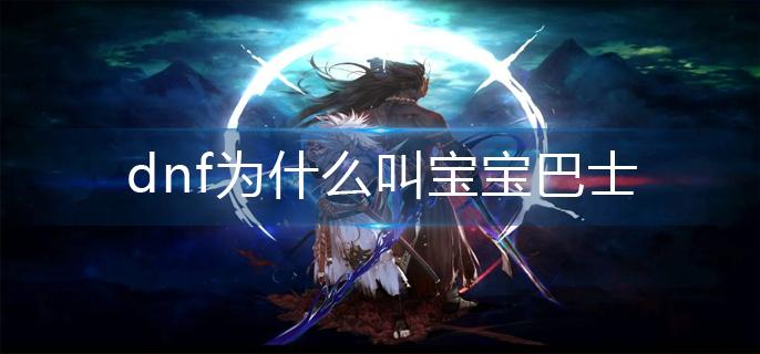 dnf为什么叫宝宝巴士(宝宝巴士名字的由来)