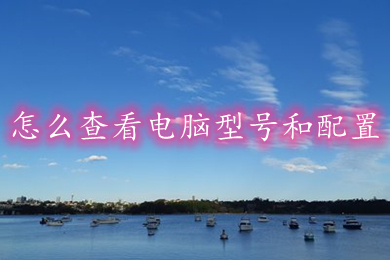 怎么查看电脑型号和配置?(win10查看电脑型号和配置的方法介绍)