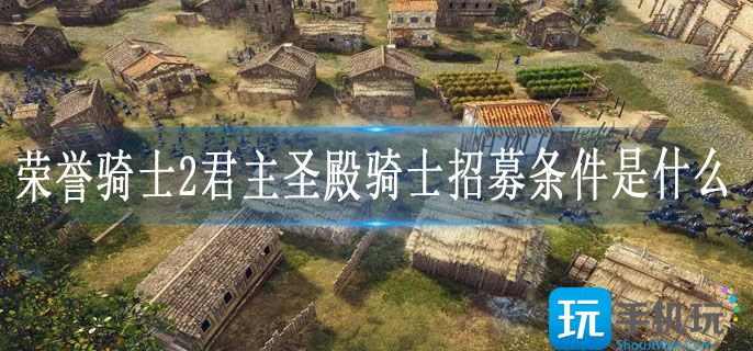 荣誉骑士2君主圣殿骑士招募条件是什么(圣殿骑士招募攻略)