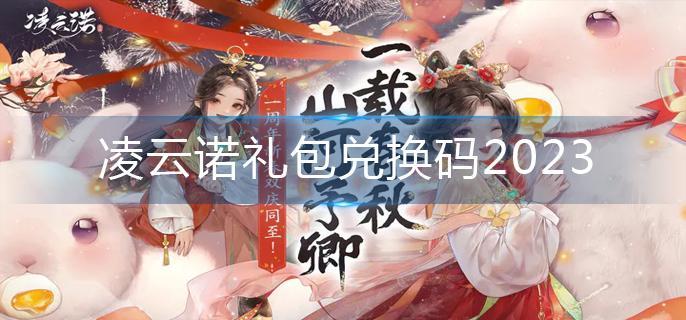 凌云诺礼包兑换码2023(礼包兑换码大全)