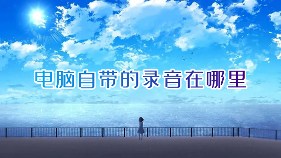 电脑自带的录音在哪里(电脑怎么录音)