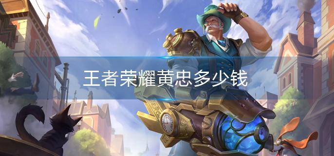王者荣耀黄忠多少钱(黄忠英雄价格介绍)