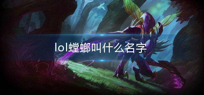 lol螳螂叫什么名字(螳螂全称介绍)
