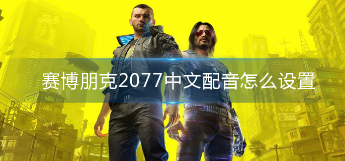 赛博朋克2077中文配音怎么设置(赛博朋克2077中文配音设置方法)