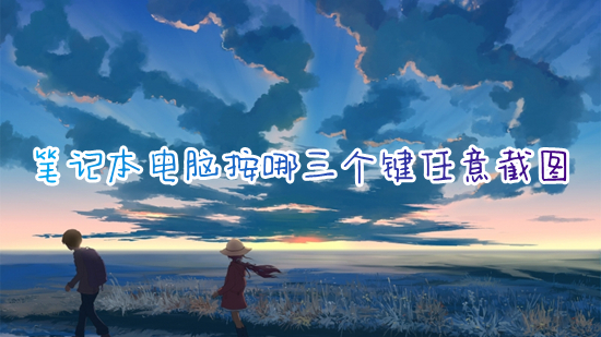笔记本电脑按哪三个键任意截图(电脑上怎么截图截屏)