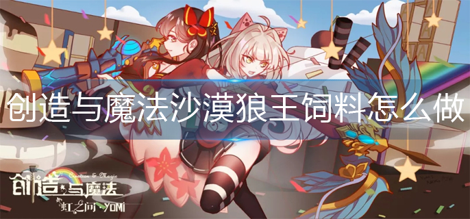 创造与魔法沙漠狼王饲料怎么做(沙漠狼王饲料制作方法)