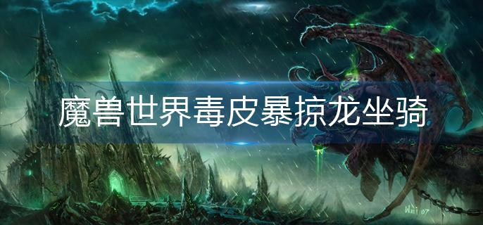 魔兽世界毒皮暴掠龙坐骑怎么获得(毒皮暴掠龙坐骑获得方法)