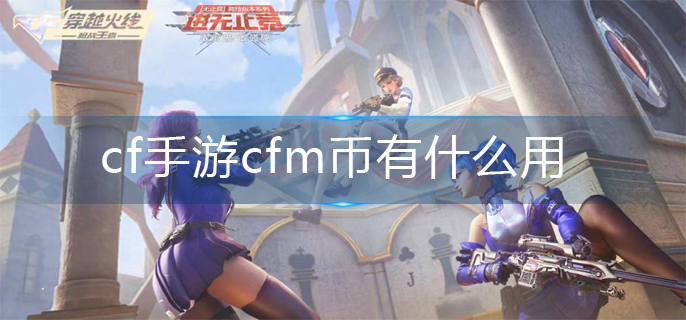 cf手游cfm币有什么用(cfm币作用介绍)