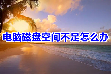 电脑磁盘空间不足怎么办?(电脑磁盘空间不足怎么