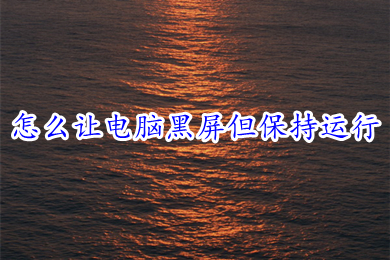 怎么让电脑黑屏但保持运行?(让电脑黑屏但保持运行的操作方法)