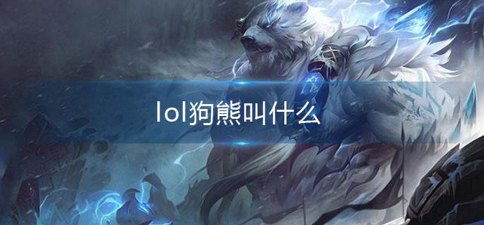 lol狗熊叫什么(狗熊全名介绍)
