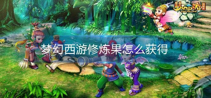 梦幻西游修炼果怎么获得(修炼果获取攻略)