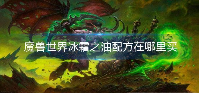 魔兽世界冰霜之油配方在哪里买(冰霜之油配方购买方法介绍)