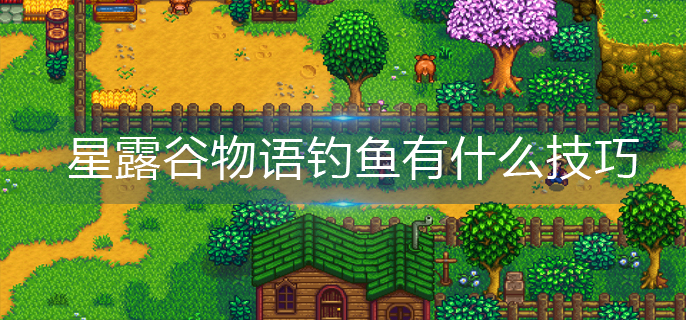 星露谷物语钓鱼有什么技巧(钓鱼技巧推荐)