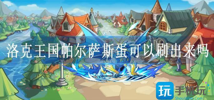 洛克王国帕尔萨斯蛋可以刷出来吗(帕尔萨斯蛋获得方法)