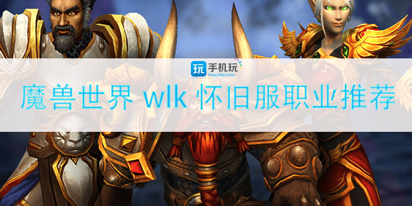 魔兽世界wlk哪些职业吃香(巫妖王之怒职业推荐)