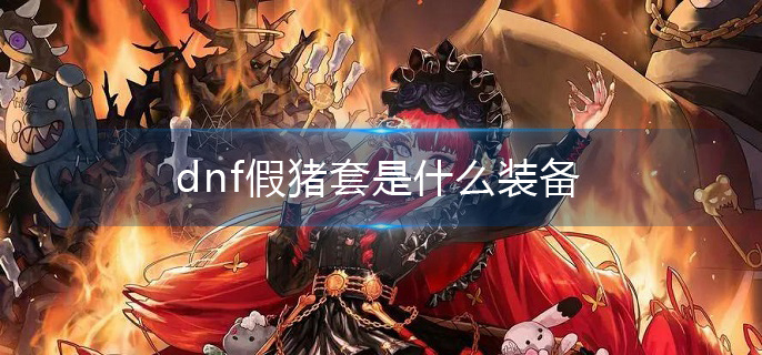 dnf假猪套是什么装备(假猪套装备详解)