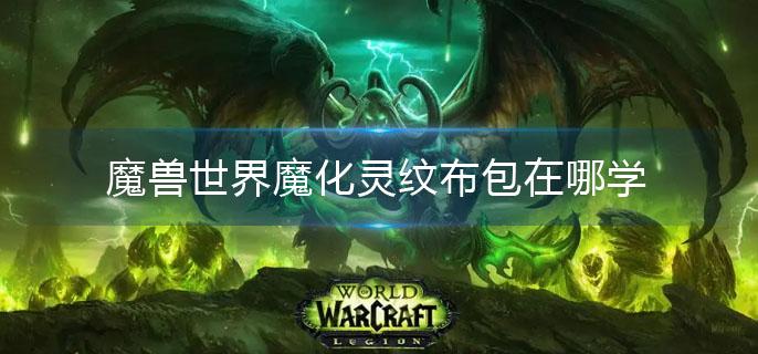 魔兽世界魔化灵纹布包在哪学(魔化灵纹布包学习地点)