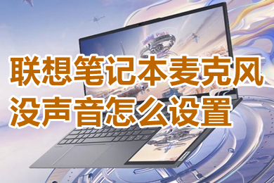 联想笔记本麦克风没声音怎么设置?(联想笔记本麦克风没声音的设置方法)