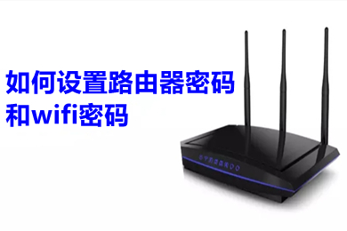 怎么设置路由器密码和wifi密码?(设置路由器密码和wifi密码的步骤教程)