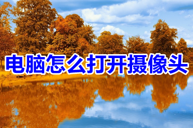 电脑怎么打开摄像头?(电脑打开摄像头的操作步骤)