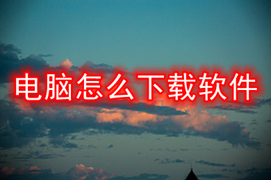 电脑怎么下载软件?(电脑下载软件的方法介绍)