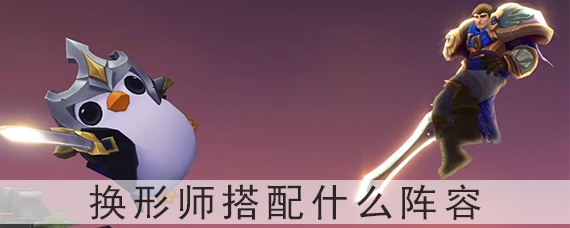 云顶之弈换形师搭配什么阵容(换形师阵容搭配推