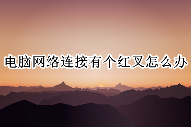 电脑网络连接有个红叉怎么办?(电脑网络连接有个红叉的解决办法介绍)