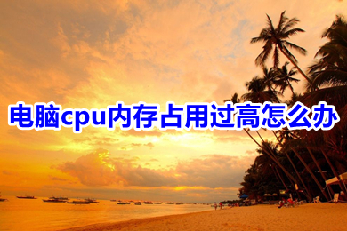 电脑cpu内存占用过高怎么办?(电脑cpu内存占用过高的四种解决办法)