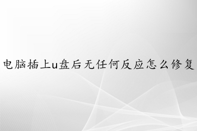 电脑插上u盘后无任何反应怎么修复?(电脑插上u盘后无任何反应的多种解决办法