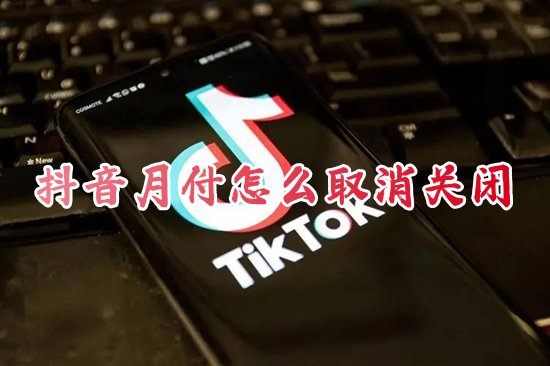 抖音月付怎么取消关闭?(抖音月付在哪里关闭)