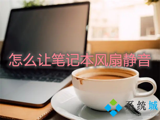 怎么让笔记本风扇静音?(笔记本风扇声音大怎么解决)