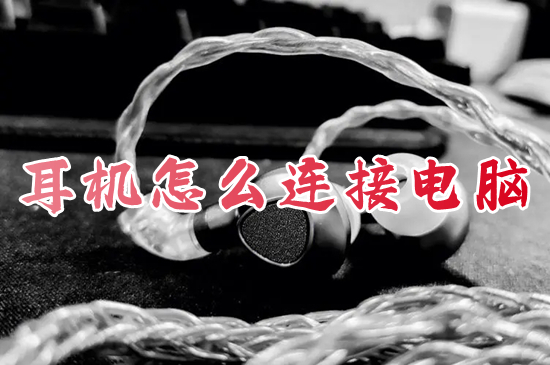 耳机怎么连接电脑?(耳机连接电脑的全部方法)