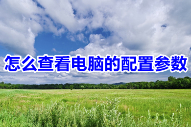 怎么查看电脑的配置参数?(win10怎么看电脑的详细配置)