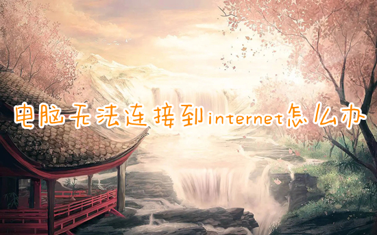 电脑无法连接到internet怎么办?(电脑无法连接网络的解决办法)