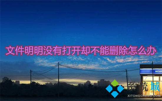 文件明明没有打开却不能删除怎么办?(文件夹正在使用无法删除怎么办)