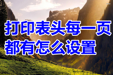 打印表头每一页都有怎么设置?(excel打印表头每一页都有的操作方法)