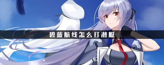 碧蓝航线怎么打潜航(潜航打法攻略_碧蓝航线)