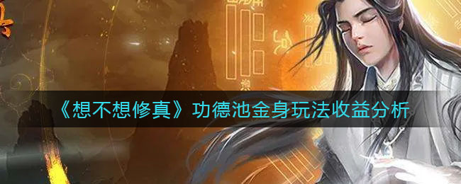想不想修真功德池金身怎么玩(功德池金身玩法收益分析)