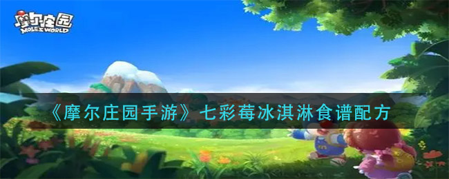 摩尔庄园手游七彩莓冰淇淋怎么做(七彩莓冰淇淋食谱配方)