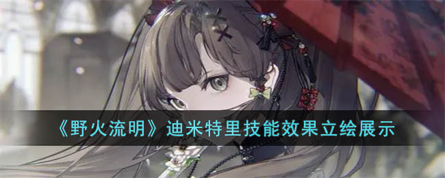 野火流明迪米特里怎么样(迪米特里技能效果立绘展示)
