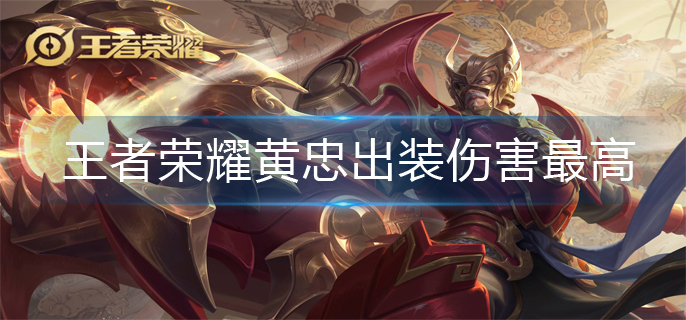 王者荣耀黄忠出装伤害最高(黄忠最强出装推荐)