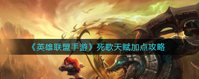 英雄联盟手游死歌天赋怎么点(死歌天赋加点攻略)