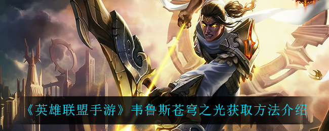 英雄联盟手游韦鲁斯苍穹之光怎么获得(韦鲁斯苍穹之光获取方法介绍)